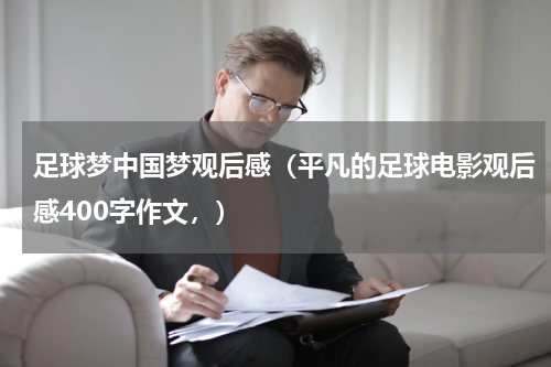 足球梦中国梦观后感（平凡的足球电影观后感400字作文，）
