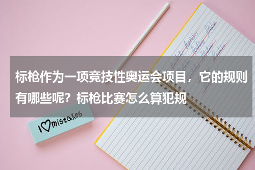标枪作为一项竞技性奥运会项目，它的规则有哪些呢？标枪比赛怎么算犯规