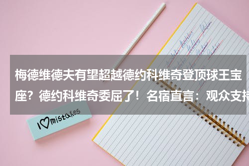 梅德维德夫有望超越德约科维奇登顶球王宝座？德约科维奇委屈了！名宿直言：观众支持纳达尔费德勒是天经地义的