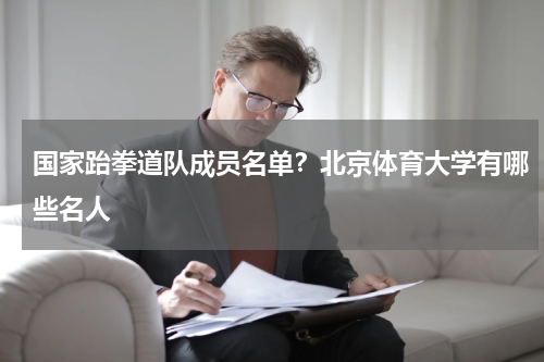 国家跆拳道队成员名单？北京体育大学有哪些名人