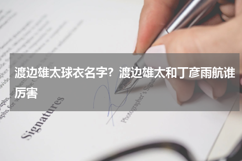 渡边雄太球衣名字？渡边雄太和丁彦雨航谁厉害
