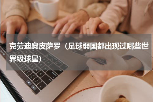 克劳迪奥皮萨罗（足球弱国都出现过哪些世界级球星）