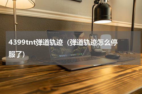 4399tnt弹道轨迹（弹道轨迹怎么停服了）