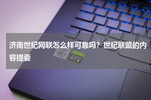 济南世纪网联怎么样可靠吗？世纪联盟的内容提要