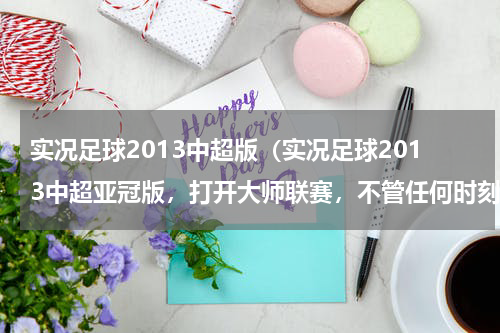 实况足球2013中超版（实况足球2013中超亚冠版，打开大师联赛，不管任何时刻都有可能自动退出游戏，而且没有任何提示，怎么解决）