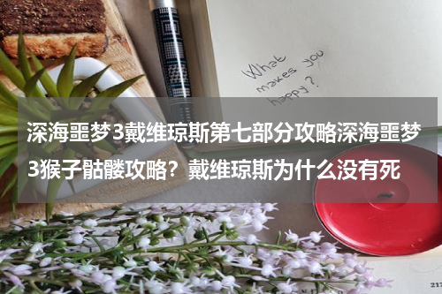 深海噩梦3戴维琼斯第七部分攻略深海噩梦3猴子骷髅攻略？戴维琼斯为什么没有死