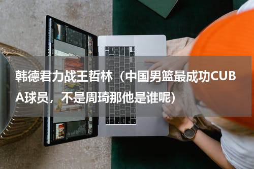 韩德君力战王哲林（中国男篮最成功CUBA球员，不是周琦那他是谁呢）