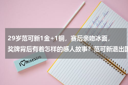 29岁范可新1金+1铜，赛后亲吻冰面，奖牌背后有着怎样的感人故事？范可新退出国家队了吗