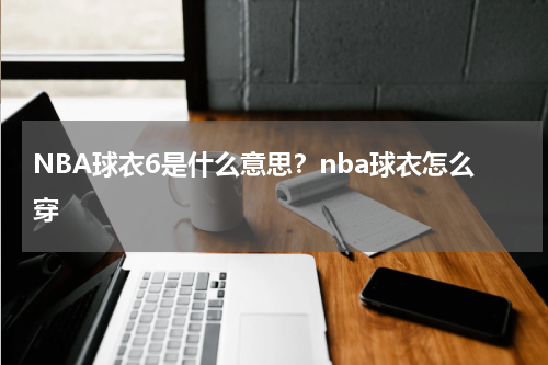NBA球衣6是什么意思？nba球衣怎么穿