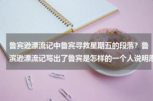 鲁宾逊漂流记中鲁宾寻救星期五的段落？鲁滨逊漂流记写出了鲁宾是怎样的一个人说明原因