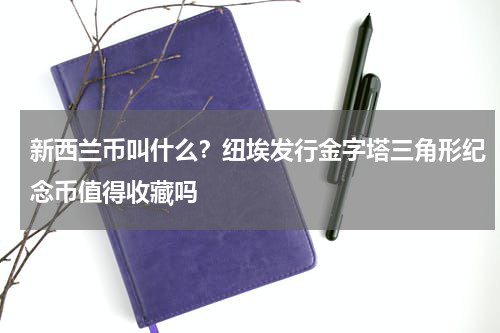 新西兰币叫什么？纽埃发行金字塔三角形纪念币值得收藏吗