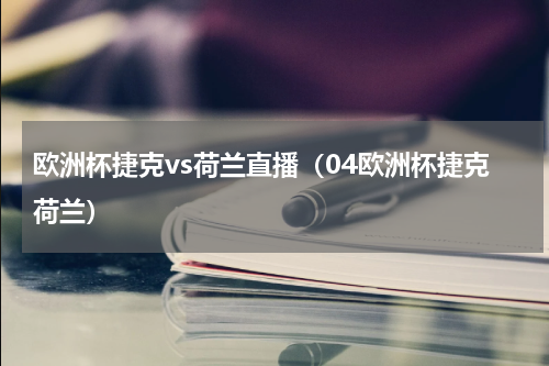 欧洲杯捷克vs荷兰直播（04欧洲杯捷克荷兰）