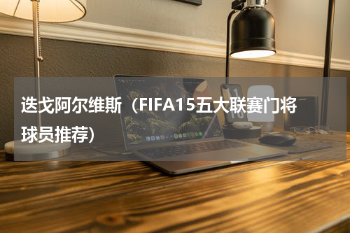 迭戈阿尔维斯（FIFA15五大联赛门将球员推荐）