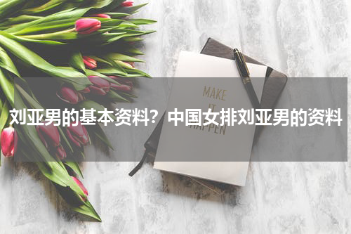 刘亚男的基本资料？中国女排刘亚男的资料