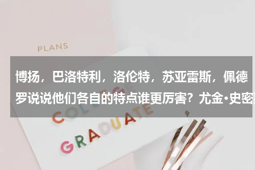 博扬，巴洛特利，洛伦特，苏亚雷斯，佩德罗说说他们各自的特点谁更厉害？尤金·史密斯哪里人