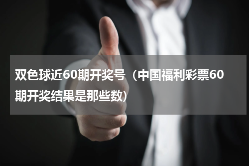 双色球近60期开奖号（中国福利彩票60期开奖结果是那些数）
