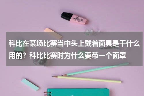 科比在某场比赛当中头上戴着面具是干什么用的？科比比赛时为什么要带一个面罩