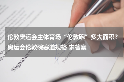 伦敦奥运会主体育场“伦敦碗”多大面积？奥运会伦敦碗赛道规格 求答案
