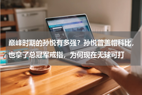 巅峰时期的孙悦有多强？孙悦曾盖帽科比，也拿了总冠军戒指，为何现在无球可打