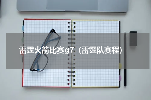 雷霆火箭比赛g7（雷霆队赛程）
