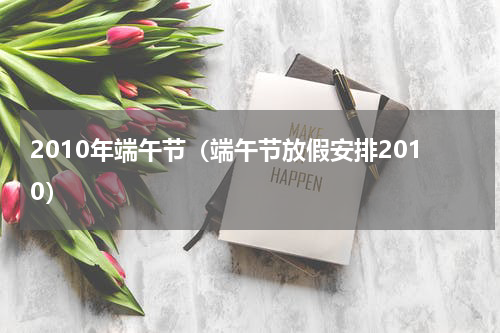 2010年端午节（端午节放假安排2010）