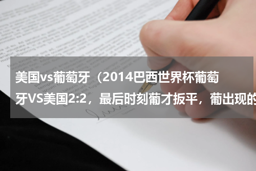美国vs葡萄牙（2014巴西世界杯葡萄牙VS美国2:2，最后时刻葡才扳平，葡出现的问题是什么）