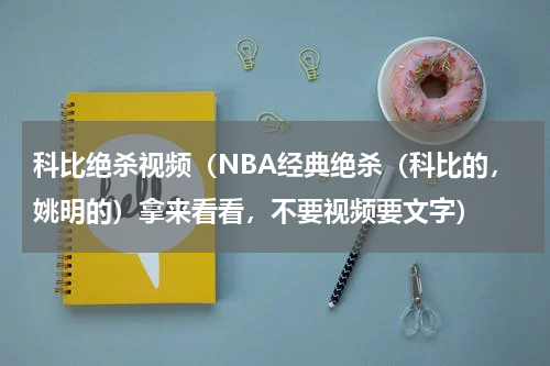 科比绝杀视频（NBA经典绝杀（科比的，姚明的）拿来看看，不要视频要文字）