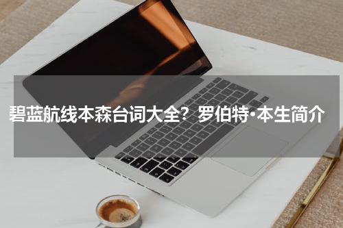 碧蓝航线本森台词大全？罗伯特·本生简介