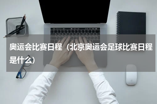 奥运会比赛日程（北京奥运会足球比赛日程是什么）