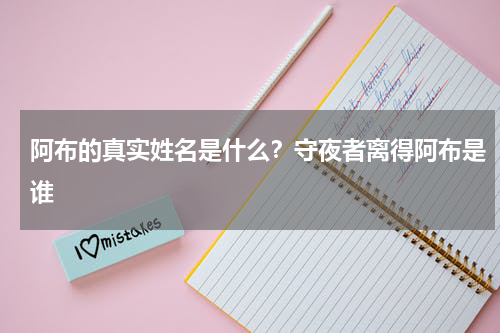 阿布的真实姓名是什么？守夜者离得阿布是谁