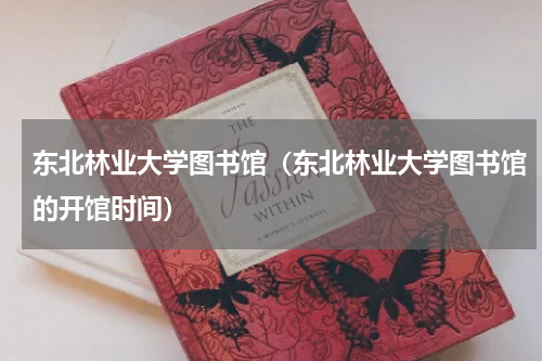 东北林业大学图书馆（东北林业大学图书馆的开馆时间）