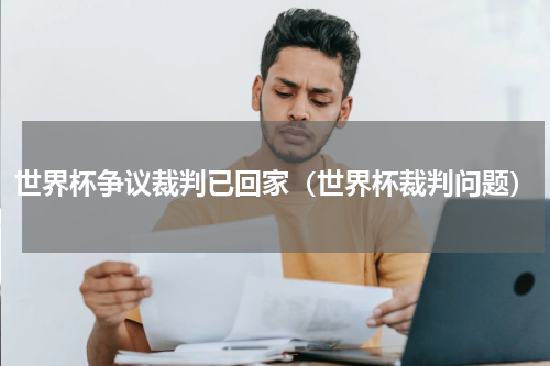 世界杯争议裁判已回家（世界杯裁判问题）
