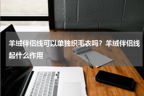 羊绒伴侣线可以单独织毛衣吗？羊绒伴侣线起什么作用