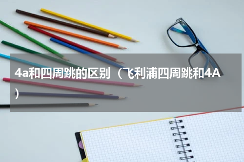 4a和四周跳的区别（飞利浦四周跳和4A）