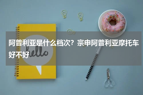 阿普利亚是什么档次？宗申阿普利亚摩托车好不好