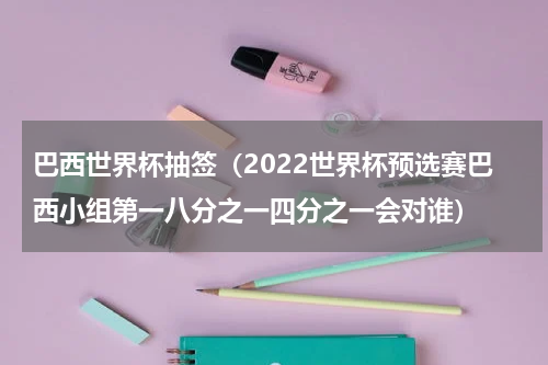 巴西世界杯抽签（2022世界杯预选赛巴西小组第一八分之一四分之一会对谁）