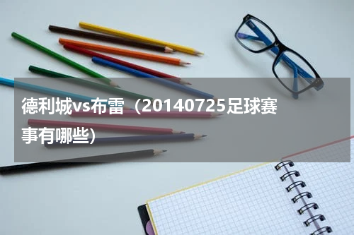 德利城vs布雷（20140725足球赛事有哪些）