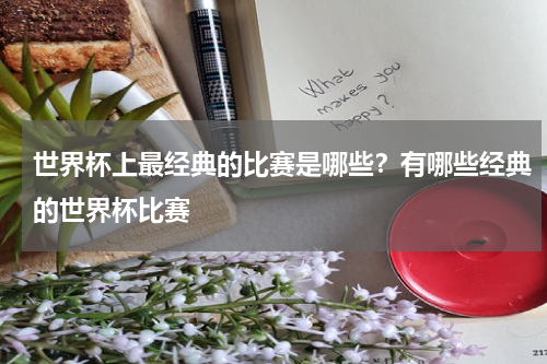 世界杯上最经典的比赛是哪些？有哪些经典的世界杯比赛