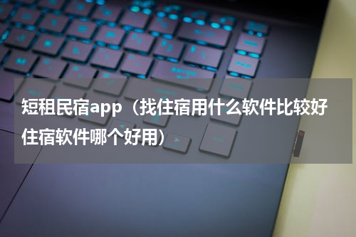 短租民宿app（找住宿用什么软件比较好住宿软件哪个好用）