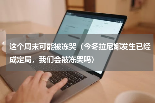 这个周末可能被冻哭（今冬拉尼娜发生已经成定局，我们会被冻哭吗）