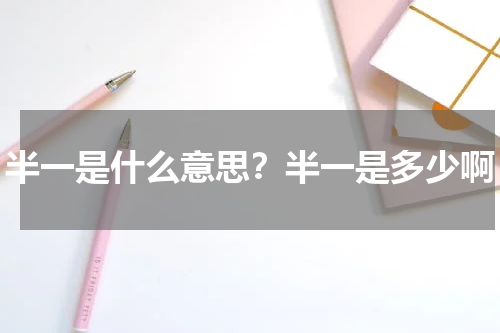 半一是什么意思？半一是多少啊