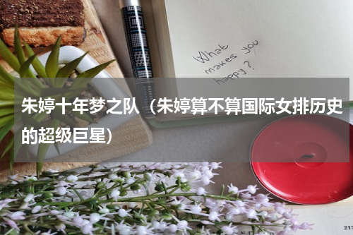 朱婷十年梦之队（朱婷算不算国际女排历史的超级巨星）