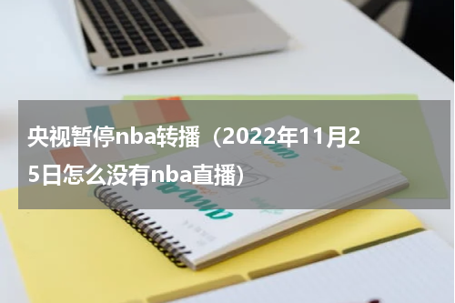 央视暂停nba转播（2022年11月25日怎么没有nba直播）