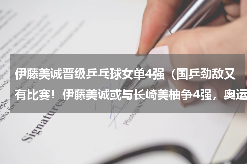 伊藤美诚晋级乒乓球女单4强（国乒劲敌又有比赛！伊藤美诚或与长崎美柚争4强，奥运季军再退赛）