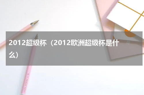 2012超级杯（2012欧洲超级杯是什么）