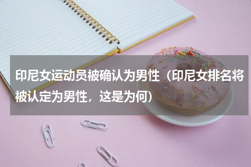 印尼女运动员被确认为男性（印尼女排名将被认定为男性，这是为何）