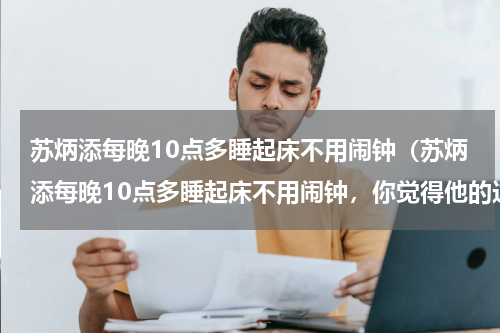 苏炳添每晚10点多睡起床不用闹钟（苏炳添每晚10点多睡起床不用闹钟，你觉得他的这个作息时间规律吗）