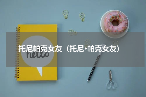 托尼帕克女友（托尼·帕克女友）