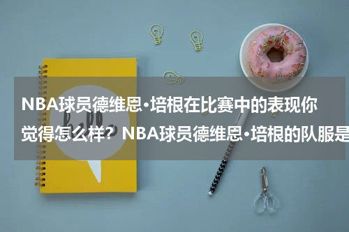 NBA球员德维恩·培根在比赛中的表现你觉得怎么样？NBA球员德维恩·培根的队服是几号呢