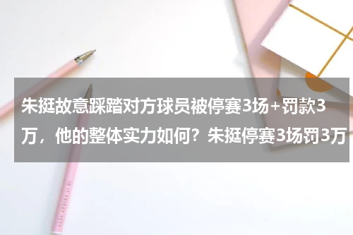朱挺故意踩踏对方球员被停赛3场+罚款3万，他的整体实力如何？朱挺停赛3场罚3万，他到底做了什么